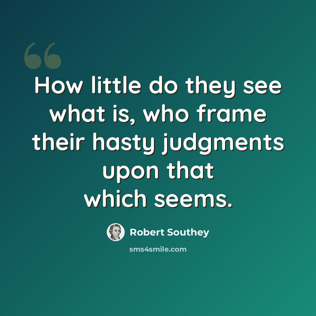 “How little do they see what is, who frame their hasty judgments upon that which seems.” quote by Robert Southey