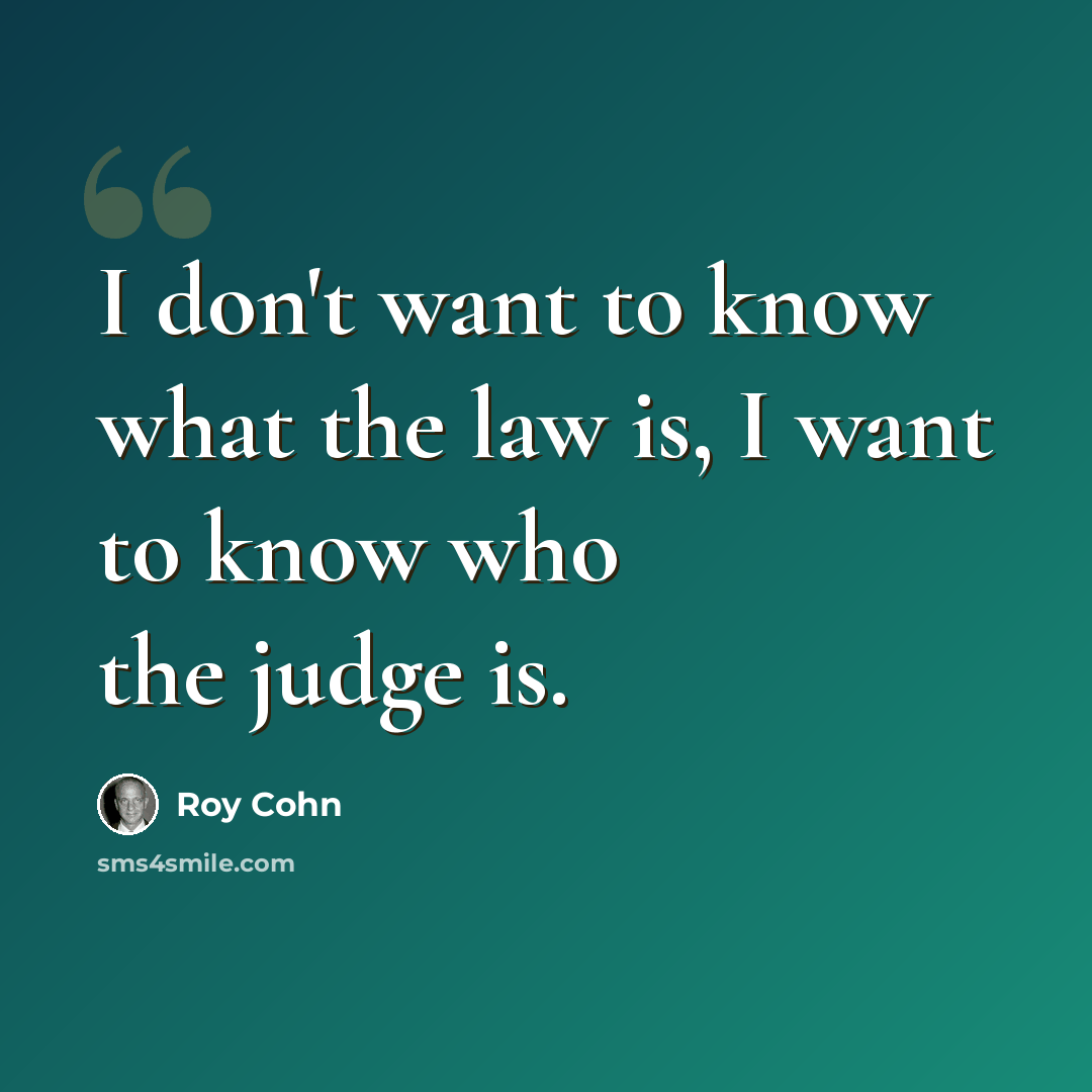 “I don't want to know what the law is, I want to know who the judge is.” quote by Roy Cohn