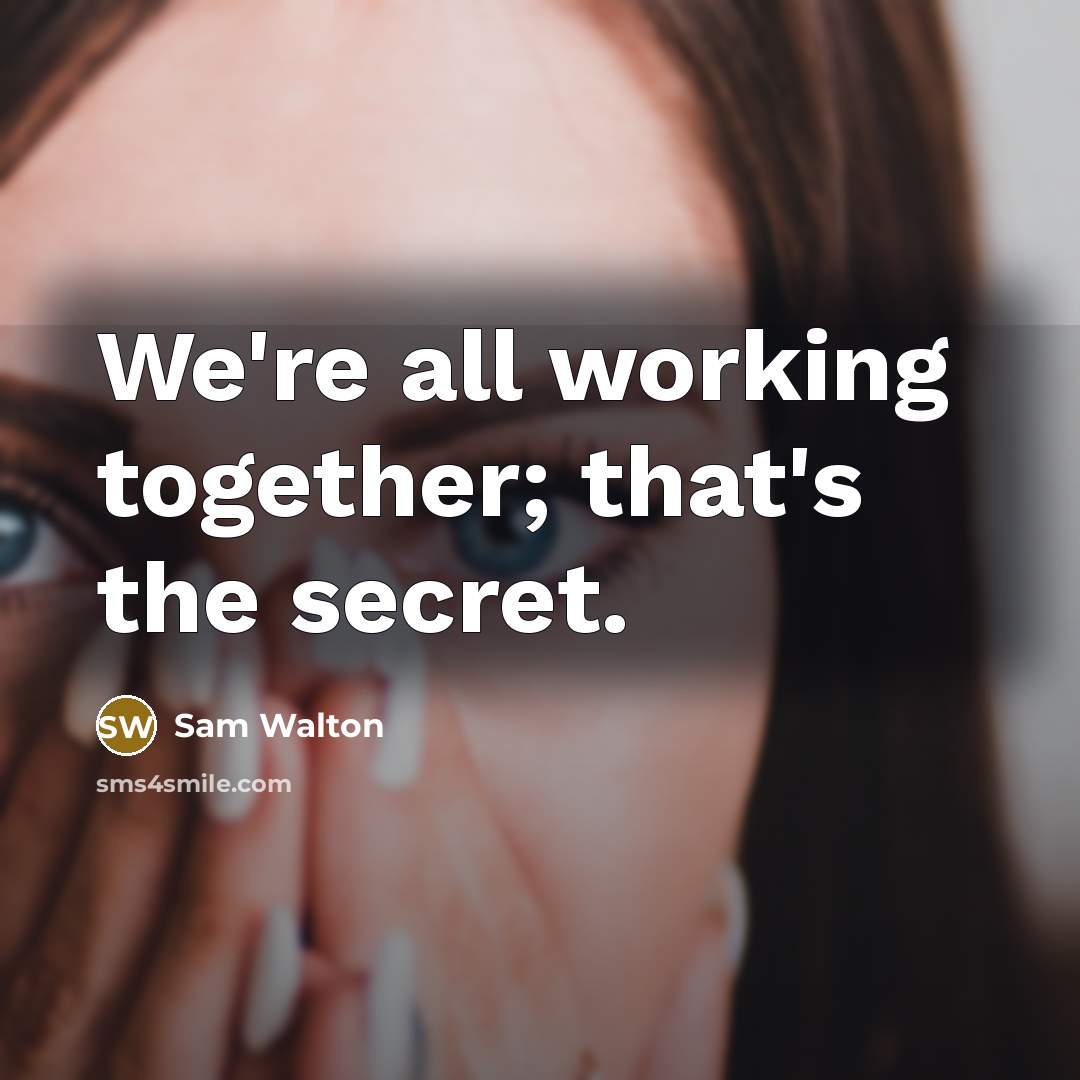 “We're all working together; that's the secret.” quote by Sam Walton