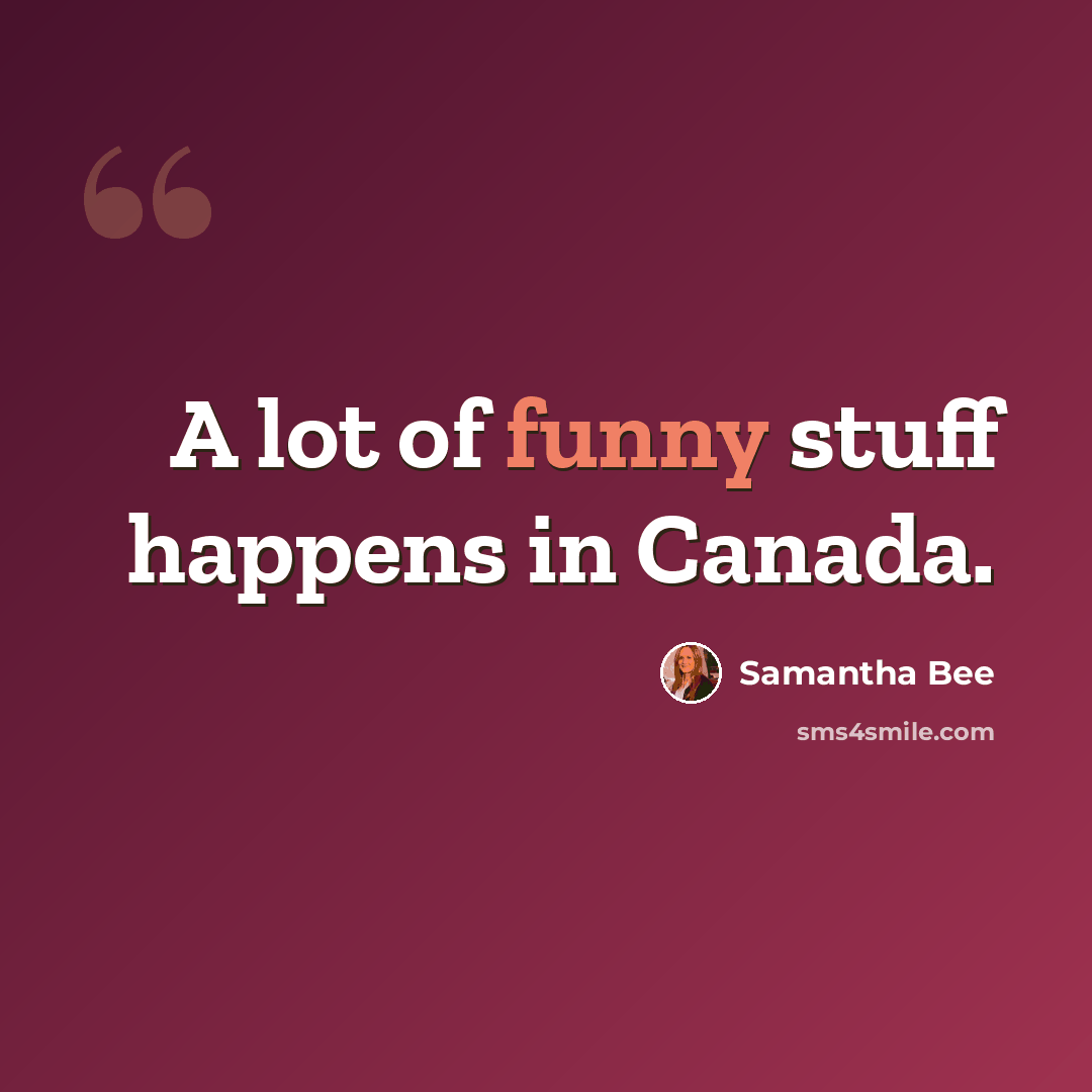 “A lot of funny stuff happens in Canada.” quote by Samantha Bee