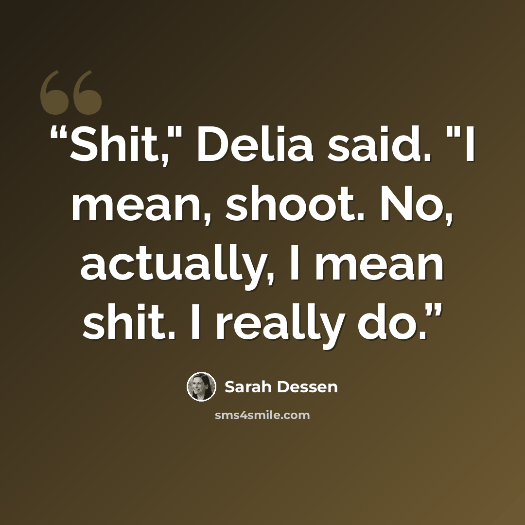 “Shit," Delia said. "I mean, shoot. No, actually, I mean shit. I really do.” quote by Sarah Dessen
