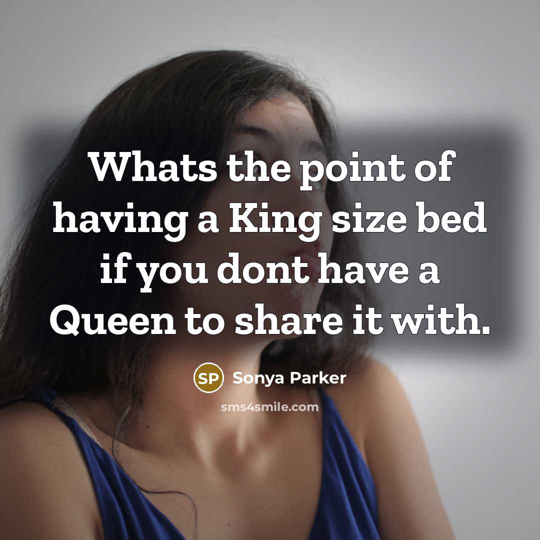 “Whats the point of having a King size bed if you dont have a Queen to share it with.” quote by Sonya Parker