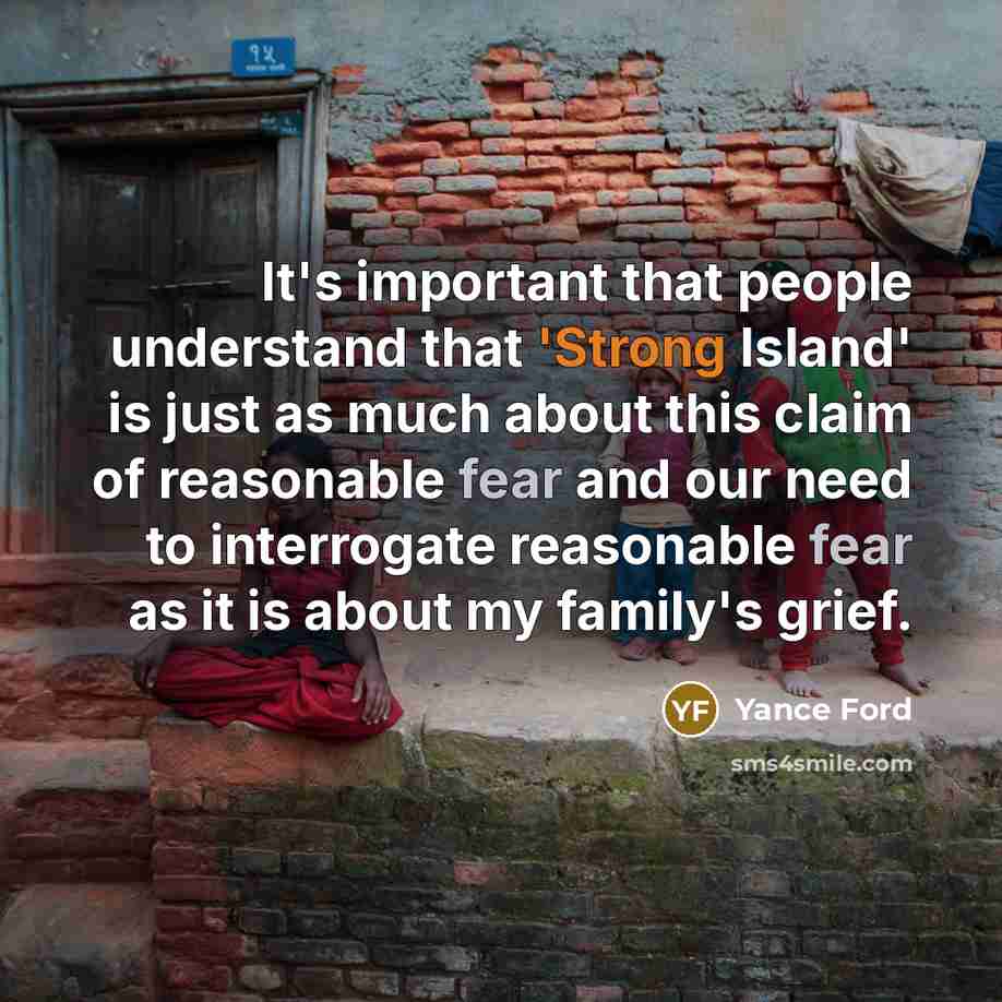 “It's important that people understand that 'Strong Island' is just as much about this claim of reasonable fear and our need to interrogate reasonable fear as it is about my family's grief.” quote by Yance Ford