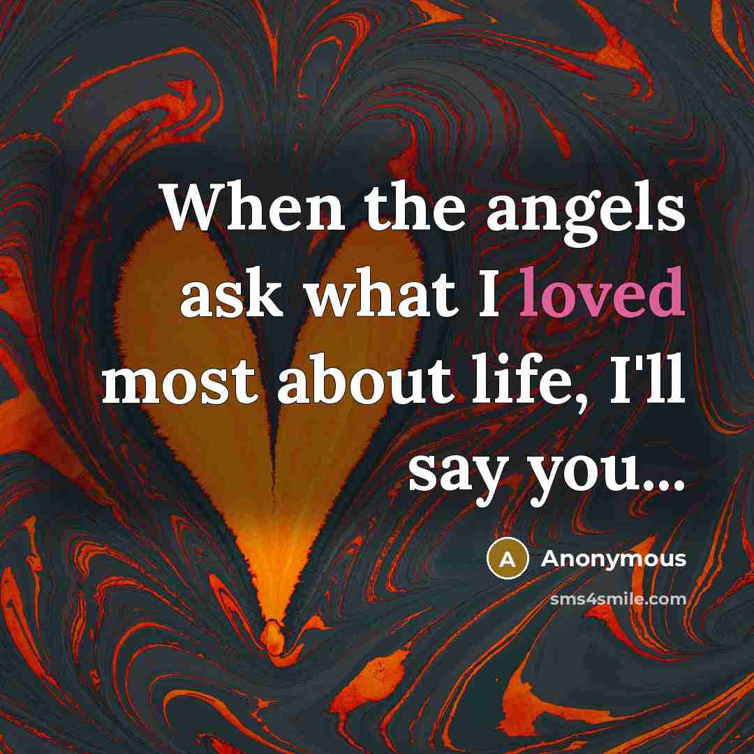 “When the angels ask what I loved most about life, I'll say you...” quote by Anonymous