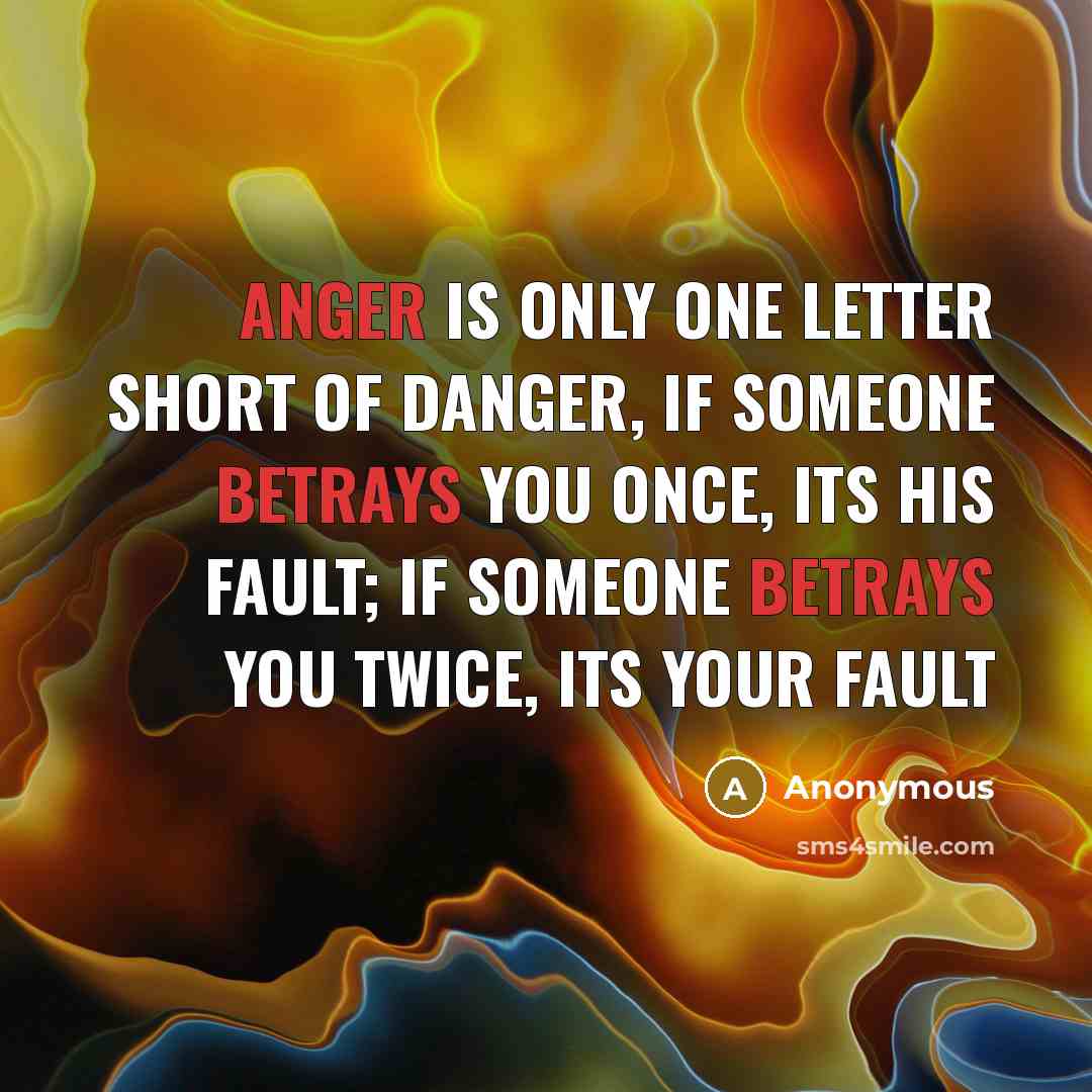 “Anger Is Only One Letter Short Of Danger, If Someone Betrays You Once, Its His Fault; If Someone Betrays You Twice, Its Your Fault” quote by Anonymous