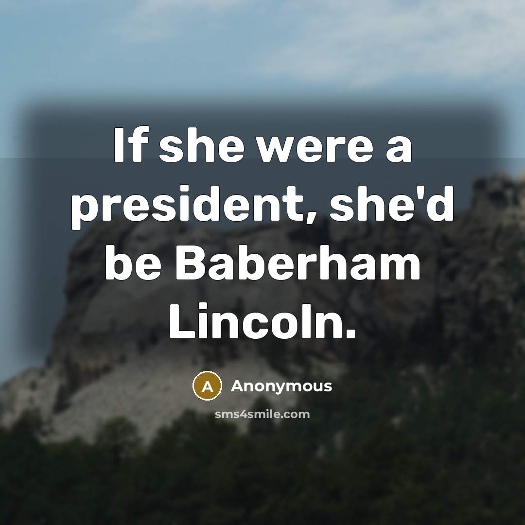 “If she were a president, she'd be Baberham Lincoln.” quote by Anonymous