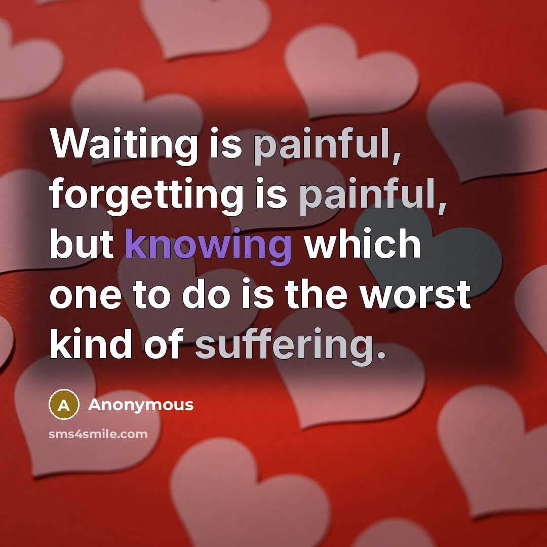 “Waiting is painful, forgetting is painful, but knowing which one to do is the worst kind of suffering.” quote by Anonymous