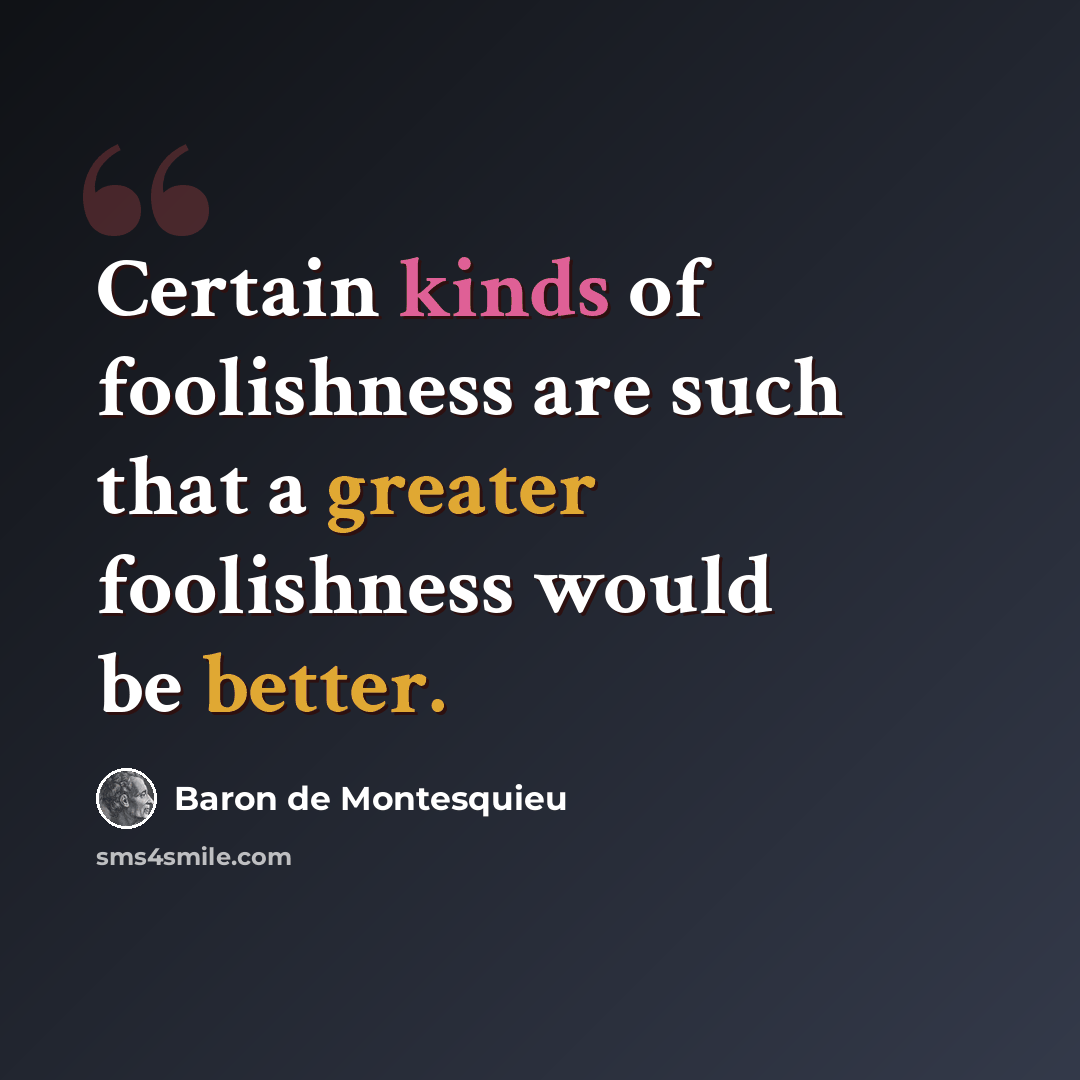 “Certain kinds of foolishness are such that a greater foolishness would be better.” quote by Baron de Montesquieu
