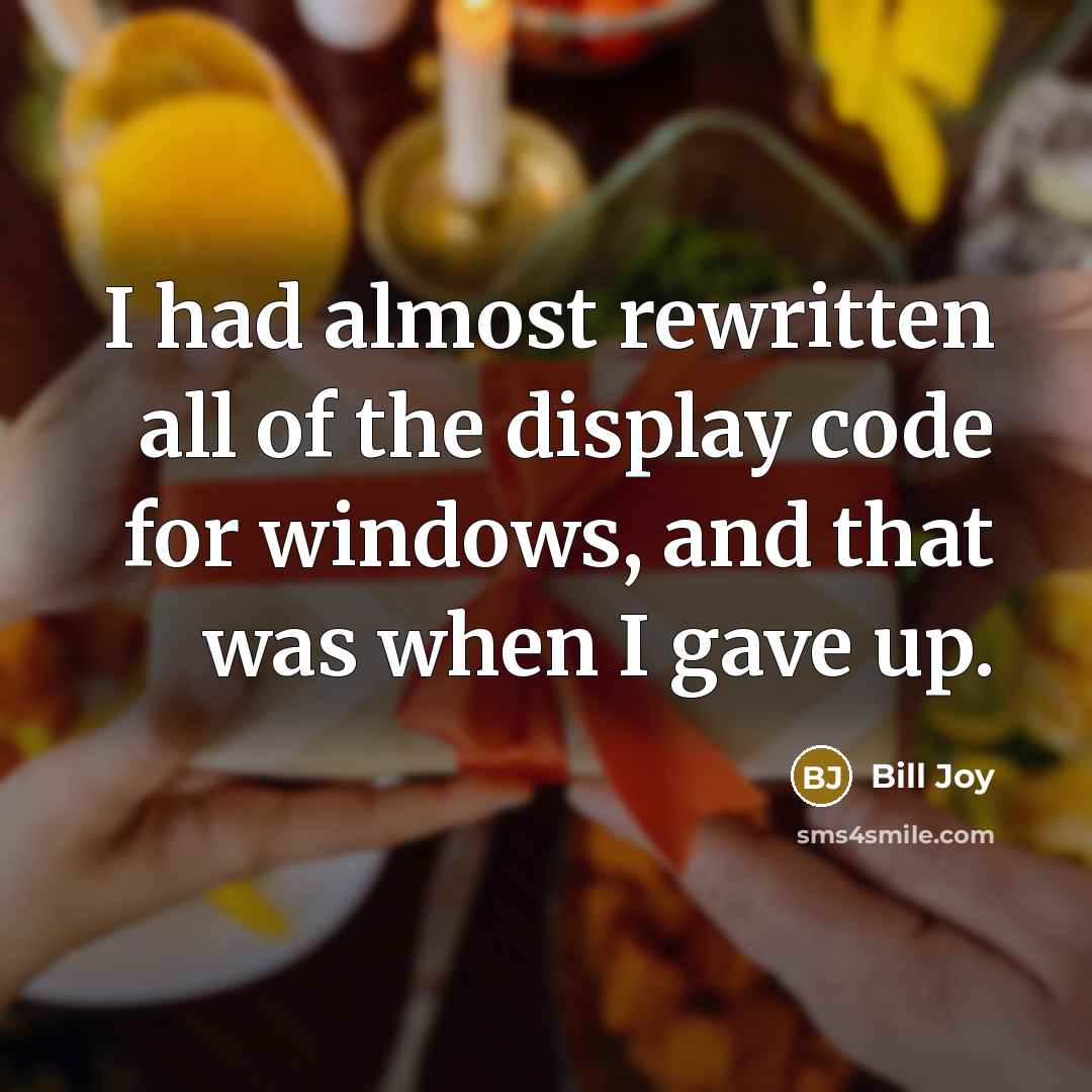 “I had almost rewritten all of the display code for windows, and that was when I gave up.” quote by Bill Joy