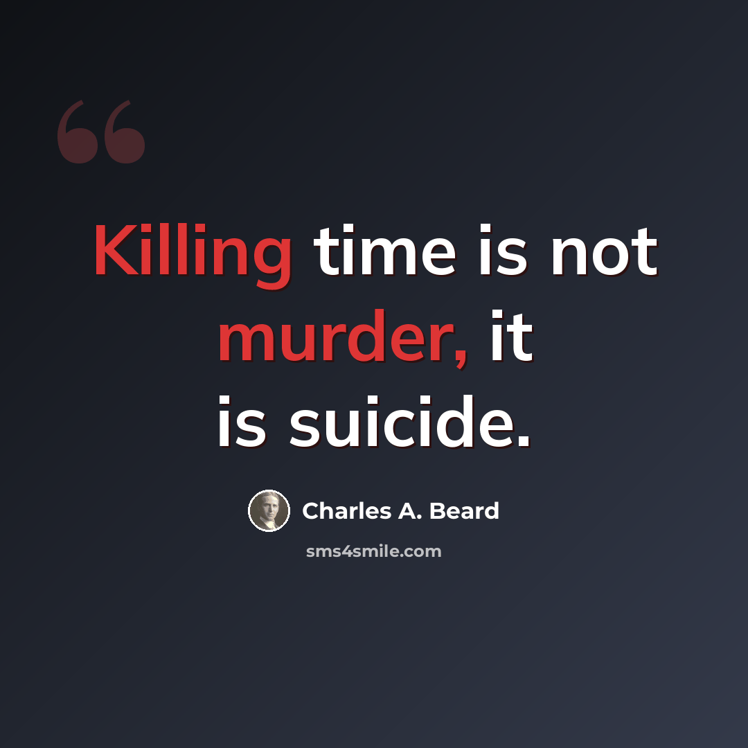 “Killing time is not murder, it is suicide.” quote by Charles A. Beard