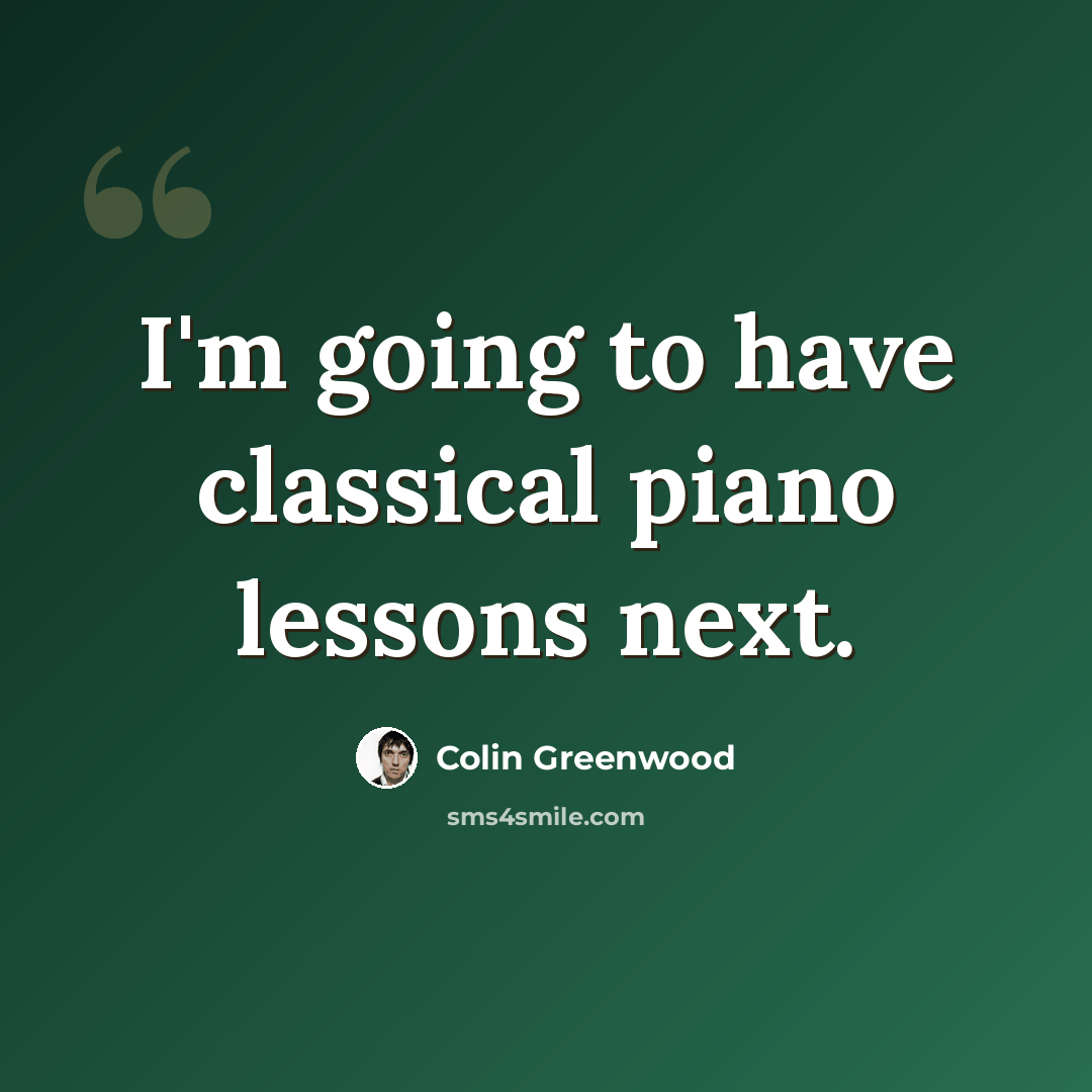 “I'm going to have classical piano lessons next.” quote by Colin Greenwood