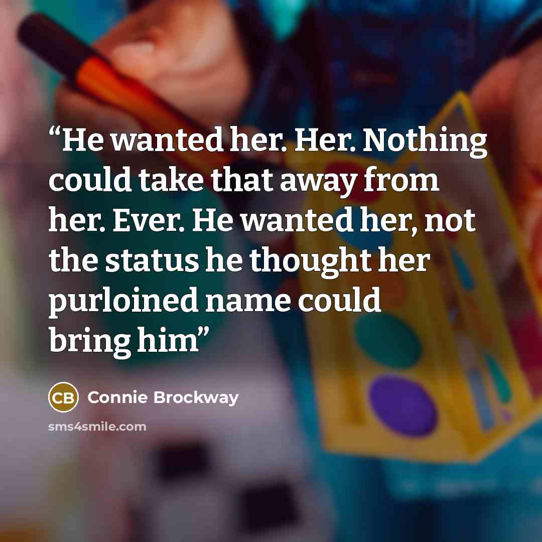 “He wanted her. Her. Nothing could take that away from her. Ever. He wanted her, not the status he thought her purloined name could bring him” quote by Connie Brockway