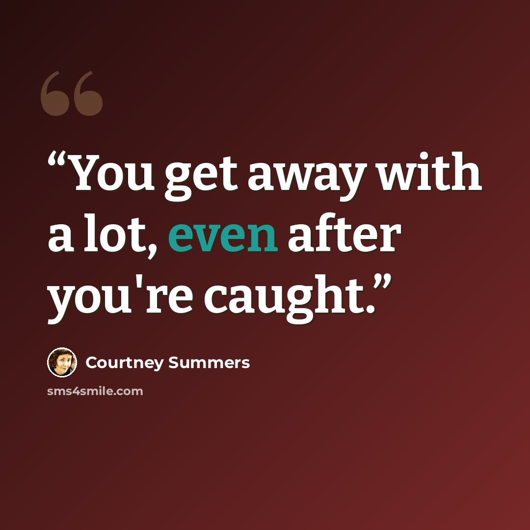 “You get away with a lot, even after you're caught.” quote by Courtney Summers