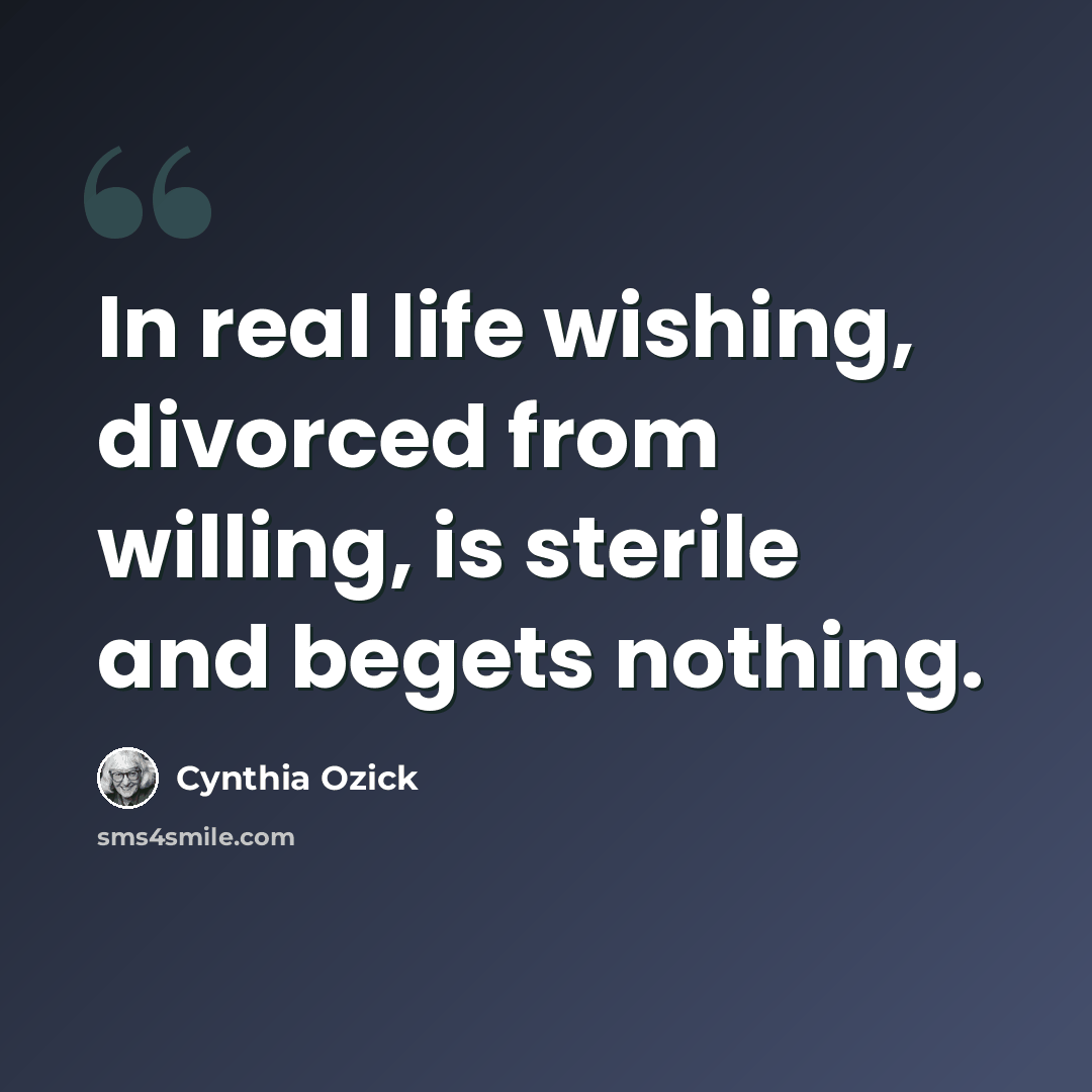 “In real life wishing, divorced from willing, is sterile and begets nothing.” quote by Cynthia Ozick