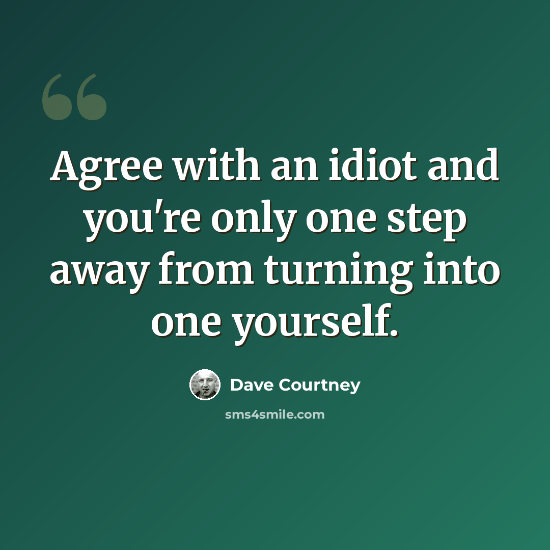“Agree with an idiot and you're only one step away from turning into one yourself.” quote by Dave Courtney