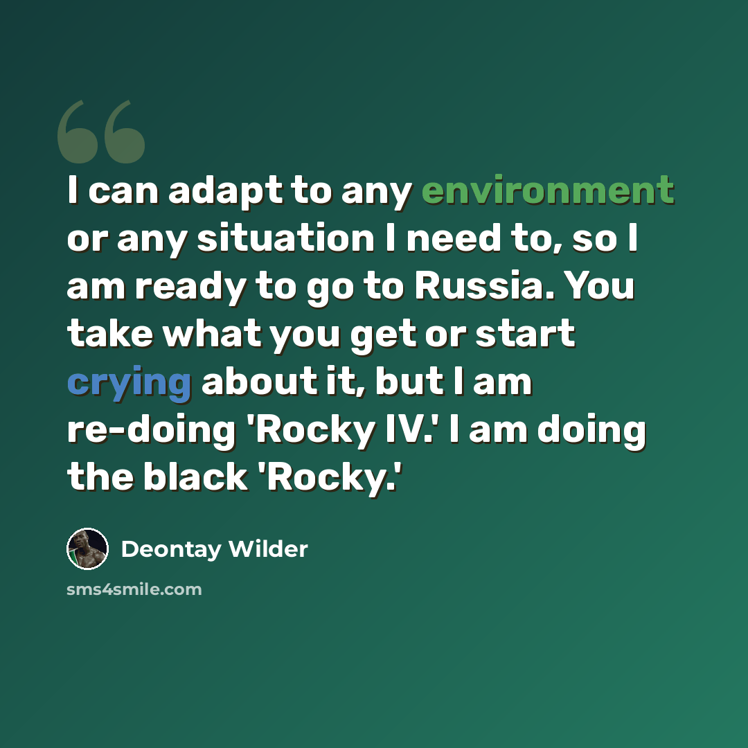 “I can adapt to any environment or any situation I need to, so I am ready to go to Russia. You take what you get or start crying about it, but I am re-doing 'Rocky IV.' I am doing the black 'Rocky.'” quote by Deontay Wilder