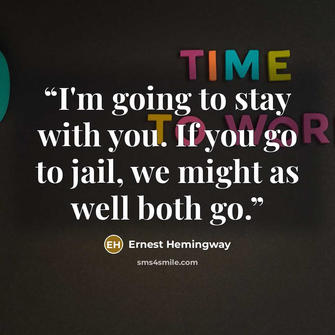“I'm going to stay with you. If you go to jail, we might as well both go.” quote by Ernest Hemingway