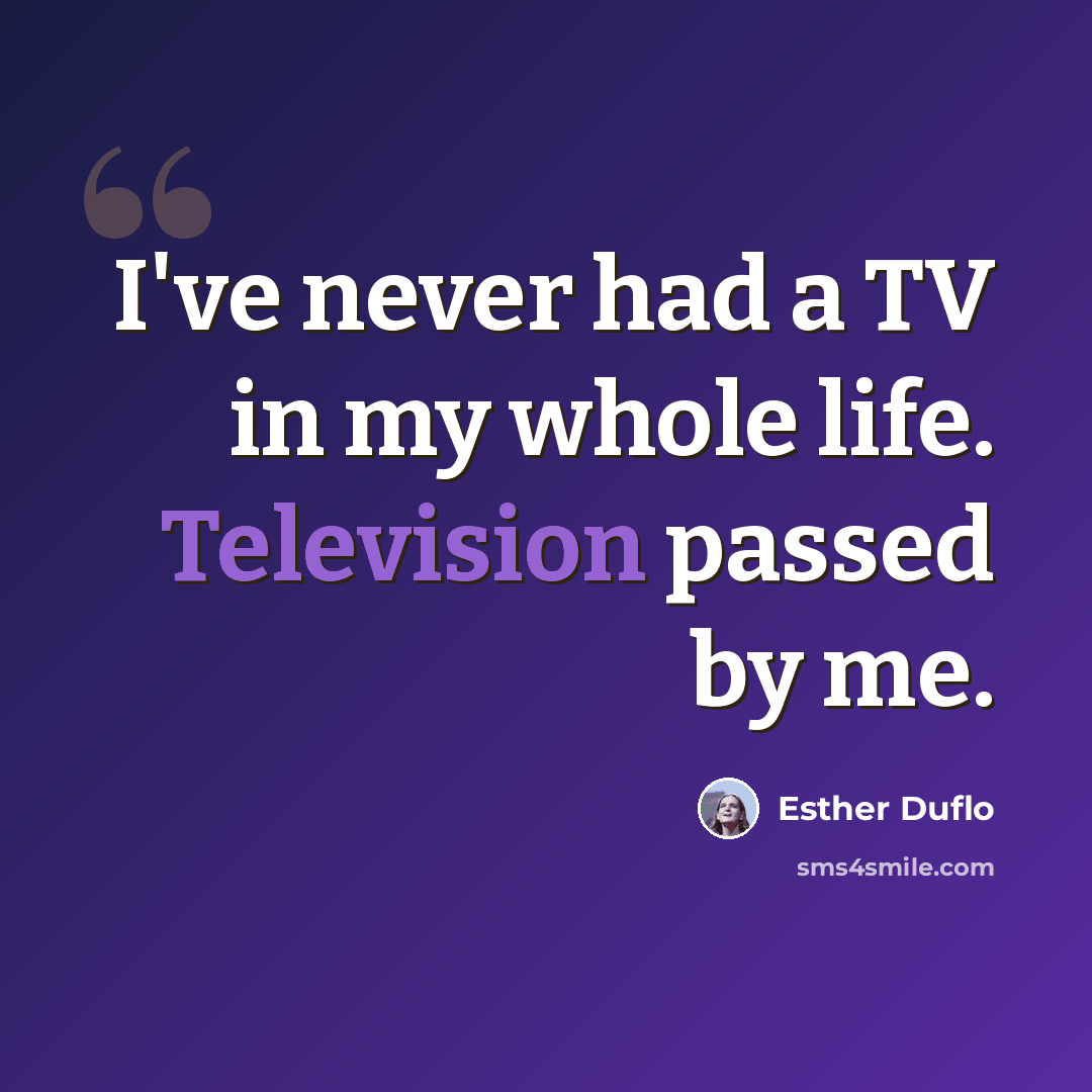 “I've never had a TV in my whole life. Television passed by me.” quote by Esther Duflo