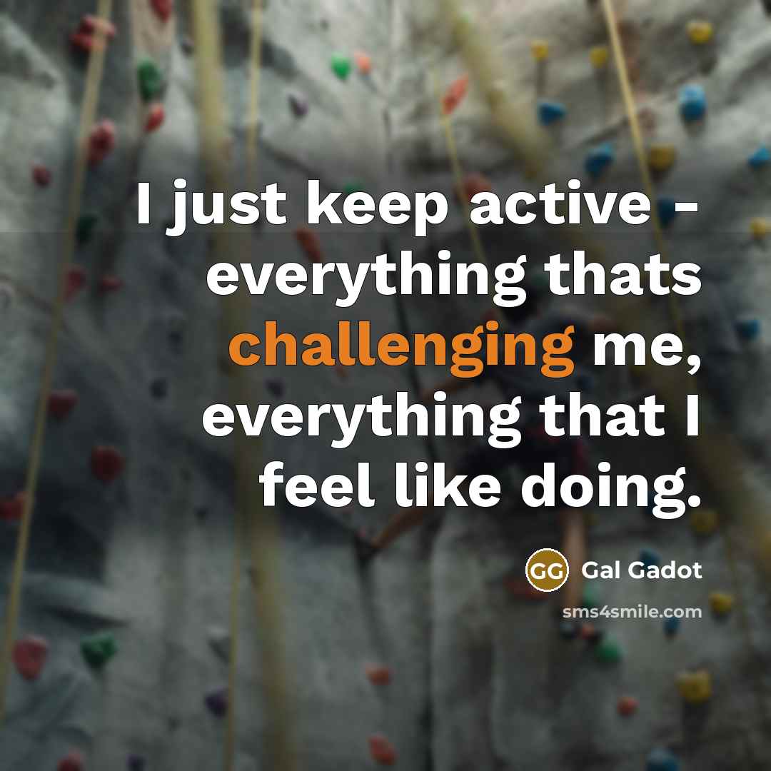 “I just keep active - everything thats challenging me, everything that I feel like doing.” quote by Gal Gadot