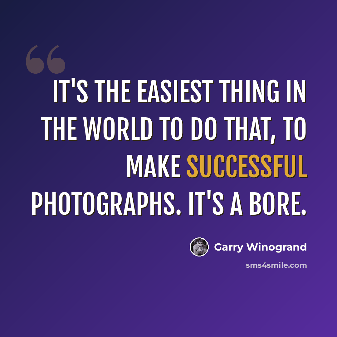 “It's the easiest thing in the world to do that, to make successful photographs. It's a bore.” quote by Garry Winogrand
