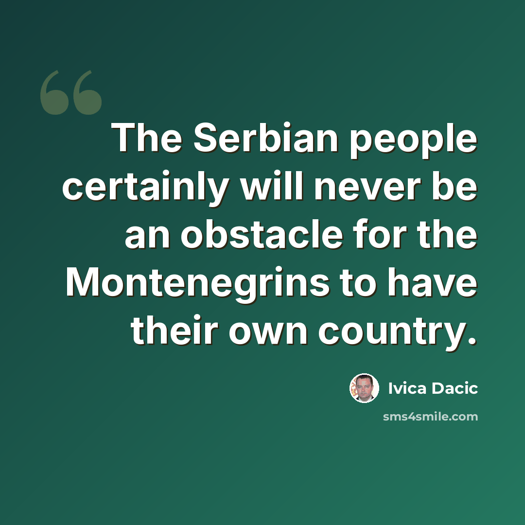 “The Serbian people certainly will never be an obstacle for the Montenegrins to have their own country.” quote by Ivica Dacic
