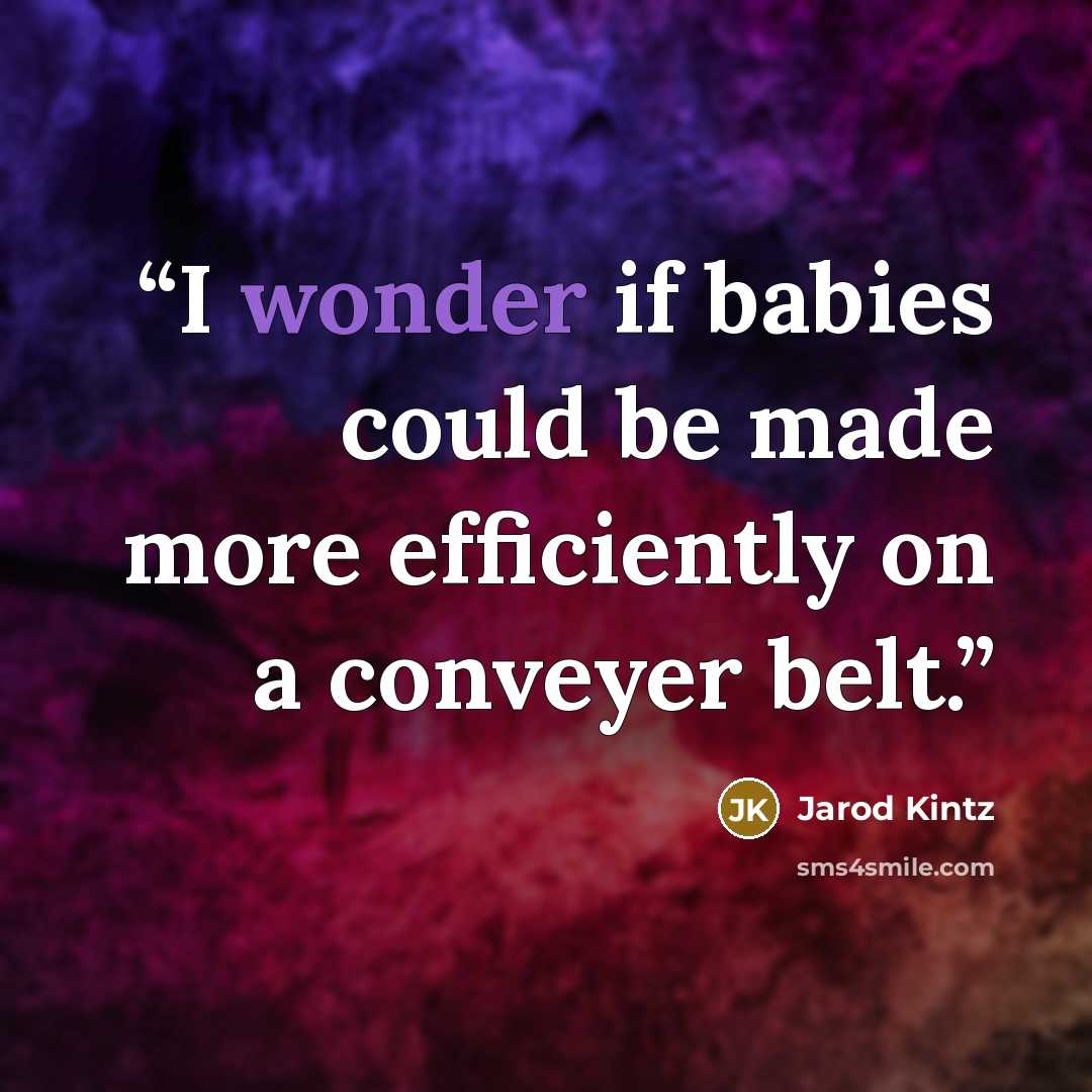 “I wonder if babies could be made more efficiently on a conveyer belt.” quote by Jarod Kintz