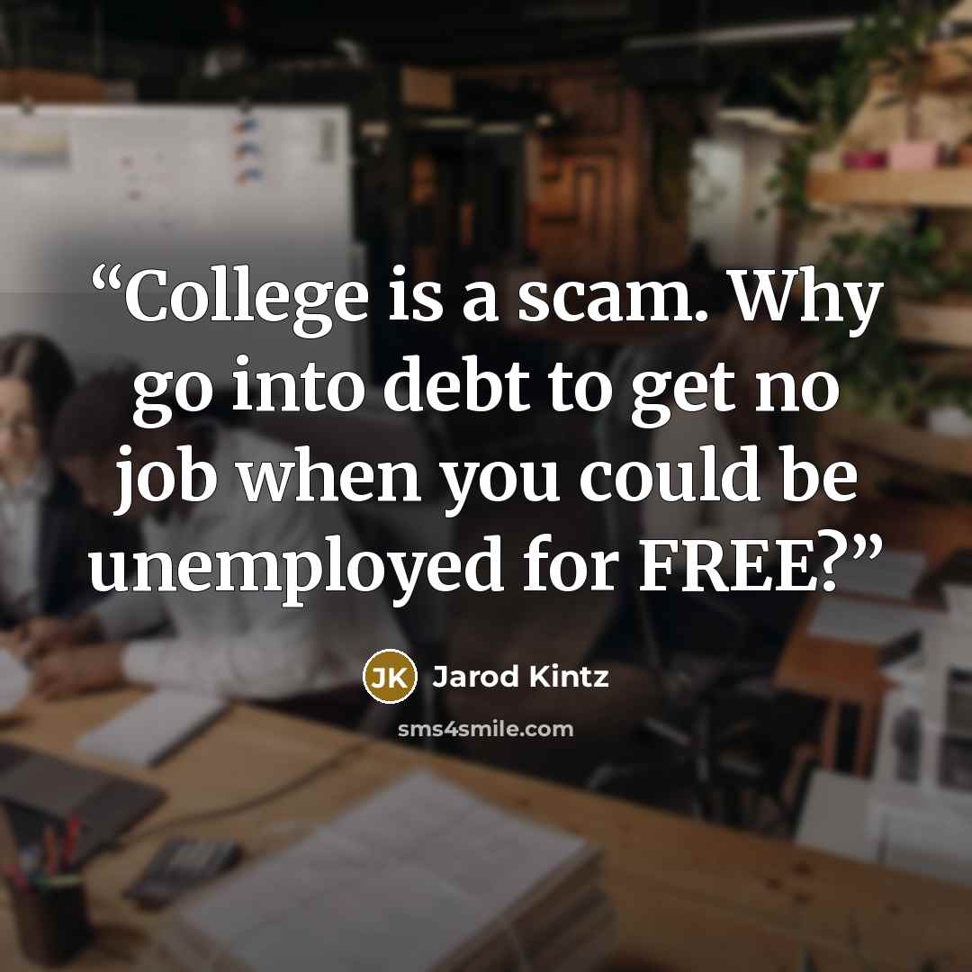“College is a scam. Why go into debt to get no job when you could be unemployed for FREE?” quote by Jarod Kintz