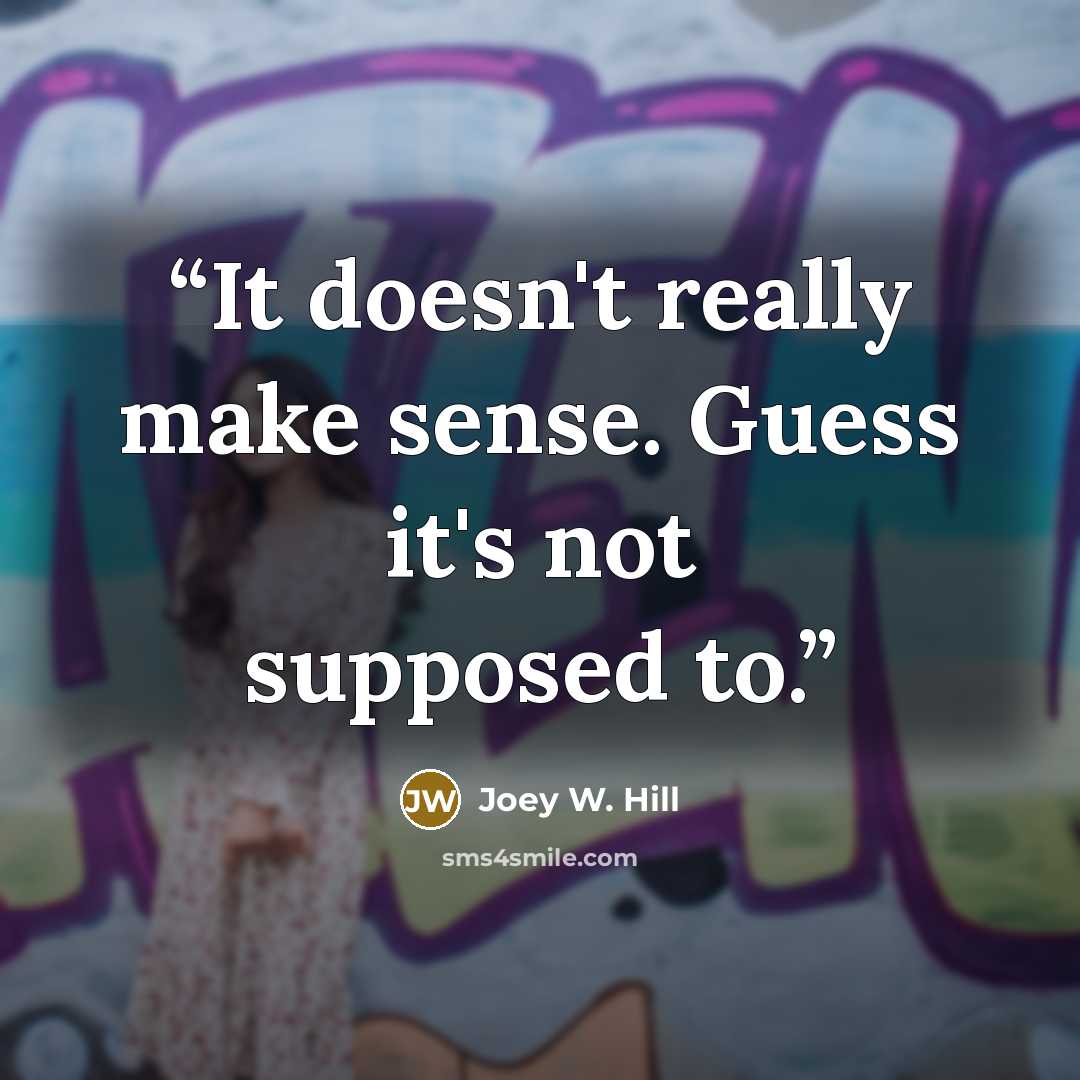 “It doesn't really make sense. Guess it's not supposed to.” quote by Joey W. Hill