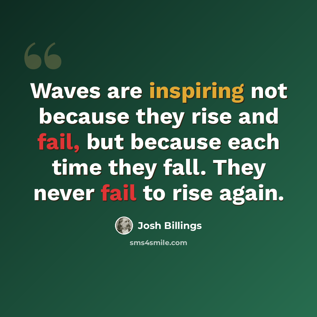 “Waves are inspiring not because they rise and fail, but because each time they fall. They never fail to rise again.” quote by Josh Billings