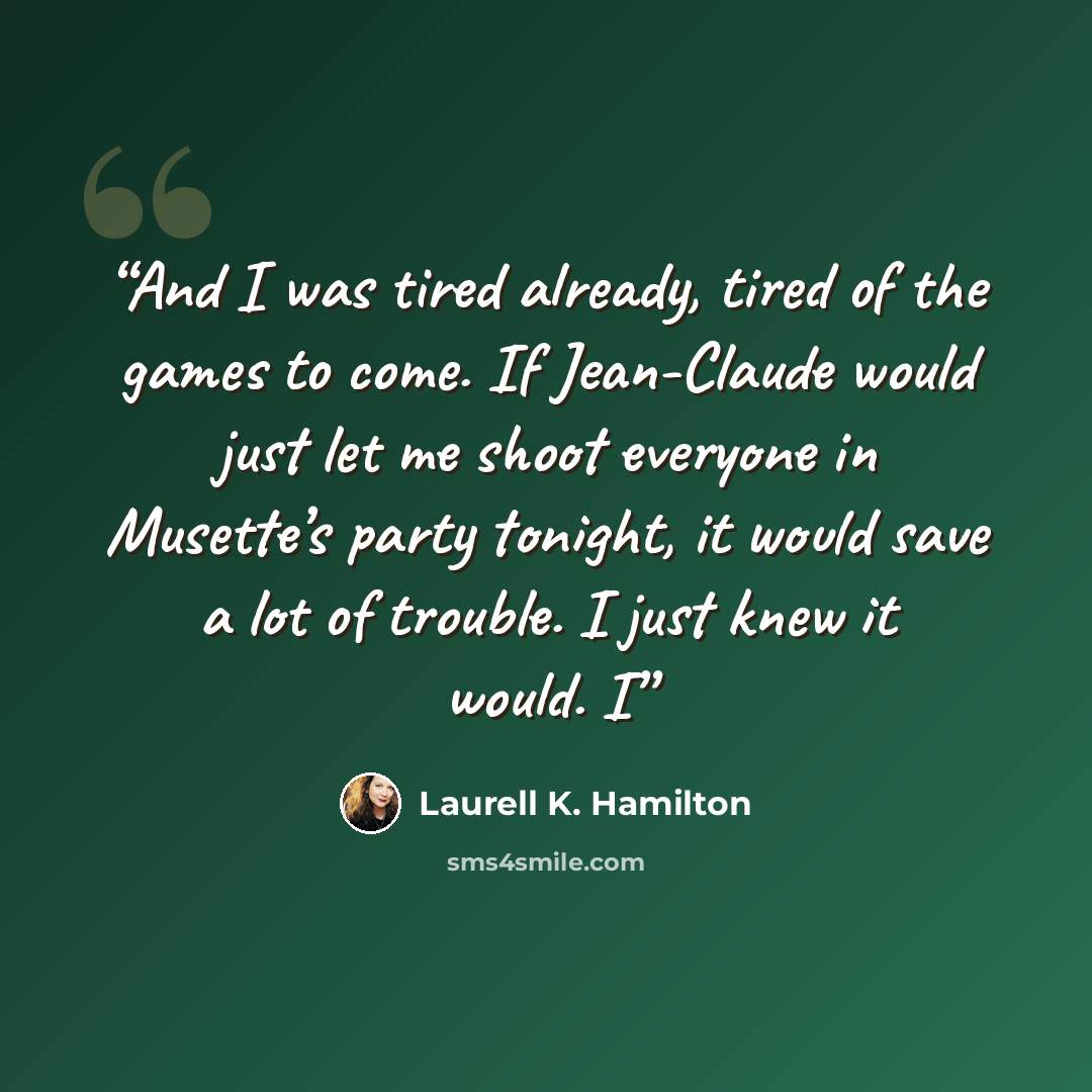 “And I was tired already, tired of the games to come. If Jean-Claude would just let me shoot everyone in Musette’s party tonight, it would save a lot of trouble. I just knew it would. I” quote by Laurell K. Hamilton