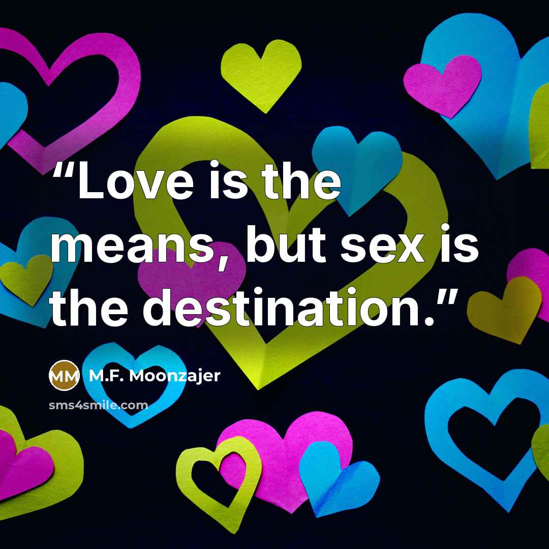 “Love is the means, but sex is the destination.” quote by M.F. Moonzajer