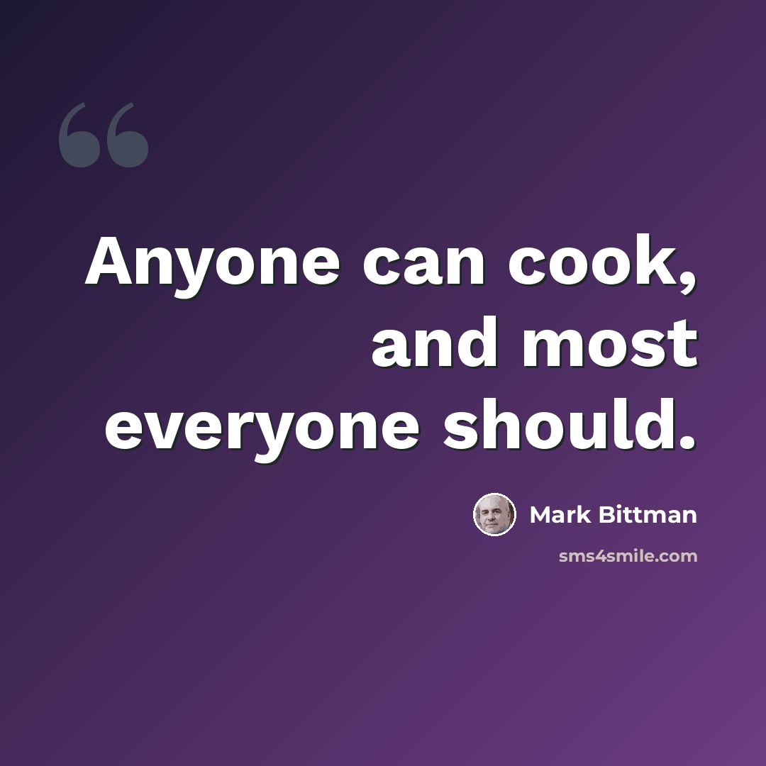 “Anyone can cook, and most everyone should.” quote by Mark Bittman