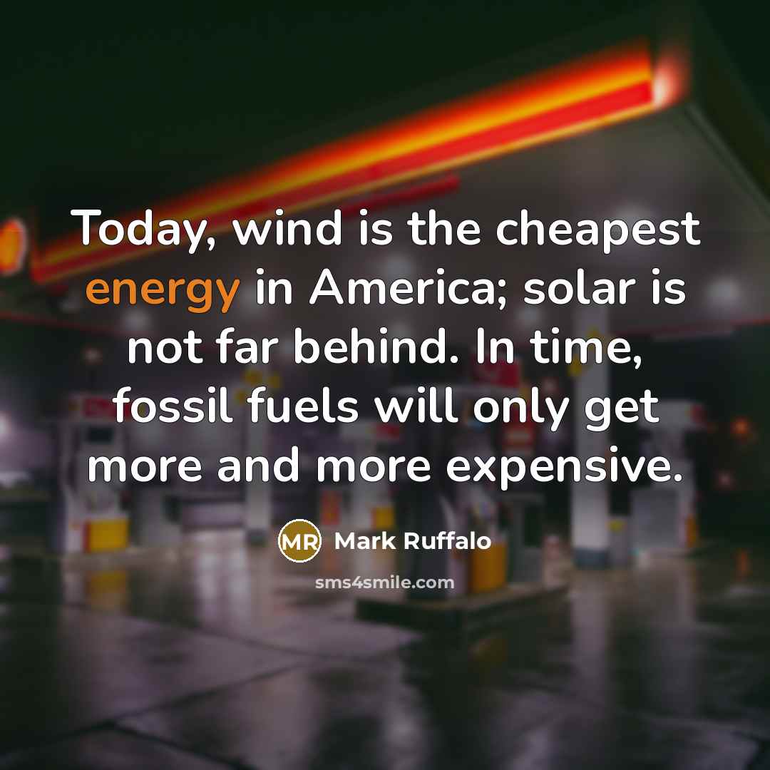 “Today, wind is the cheapest energy in America; solar is not far behind. In time, fossil fuels will only get more and more expensive.” quote by Mark Ruffalo