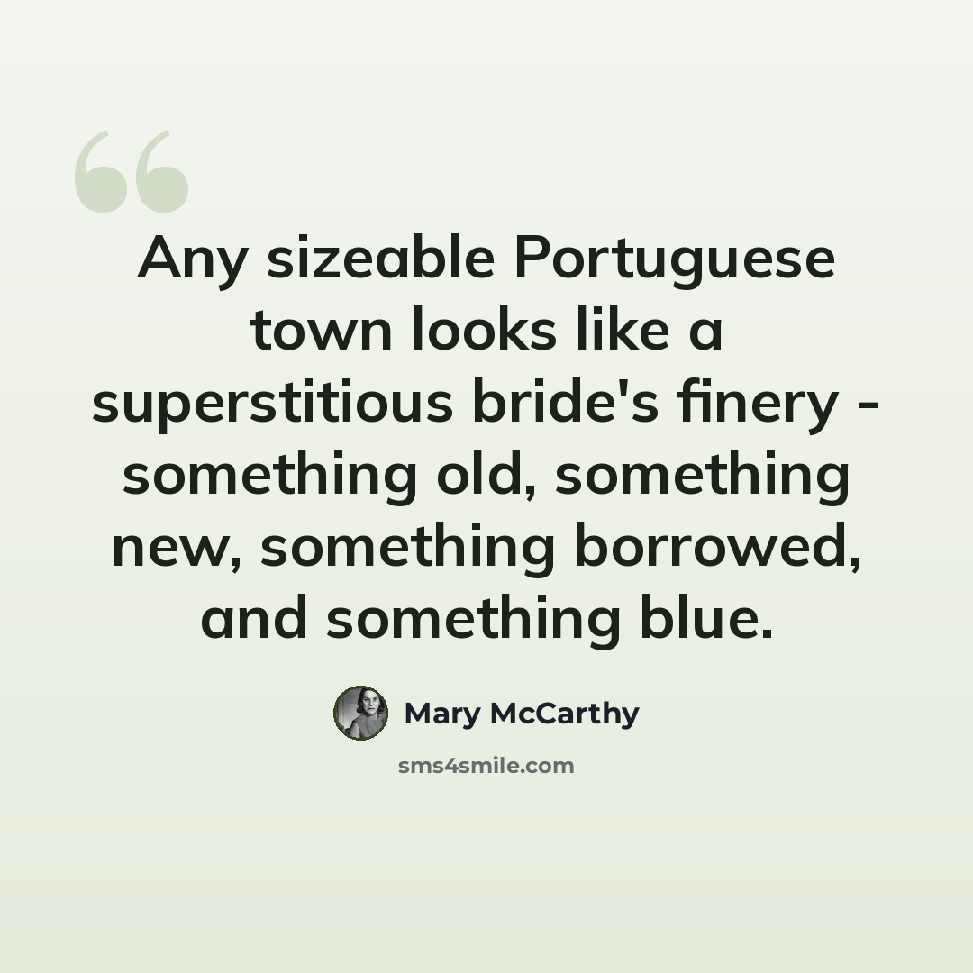 “Any sizeable Portuguese town looks like a superstitious bride's finery - something old, something new, something borrowed, and something blue.” quote by Mary McCarthy