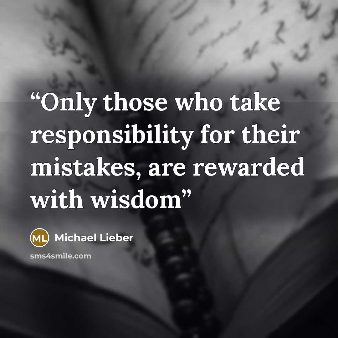 “Only those who take responsibility for their mistakes, are rewarded with wisdom” quote by Michael Lieber