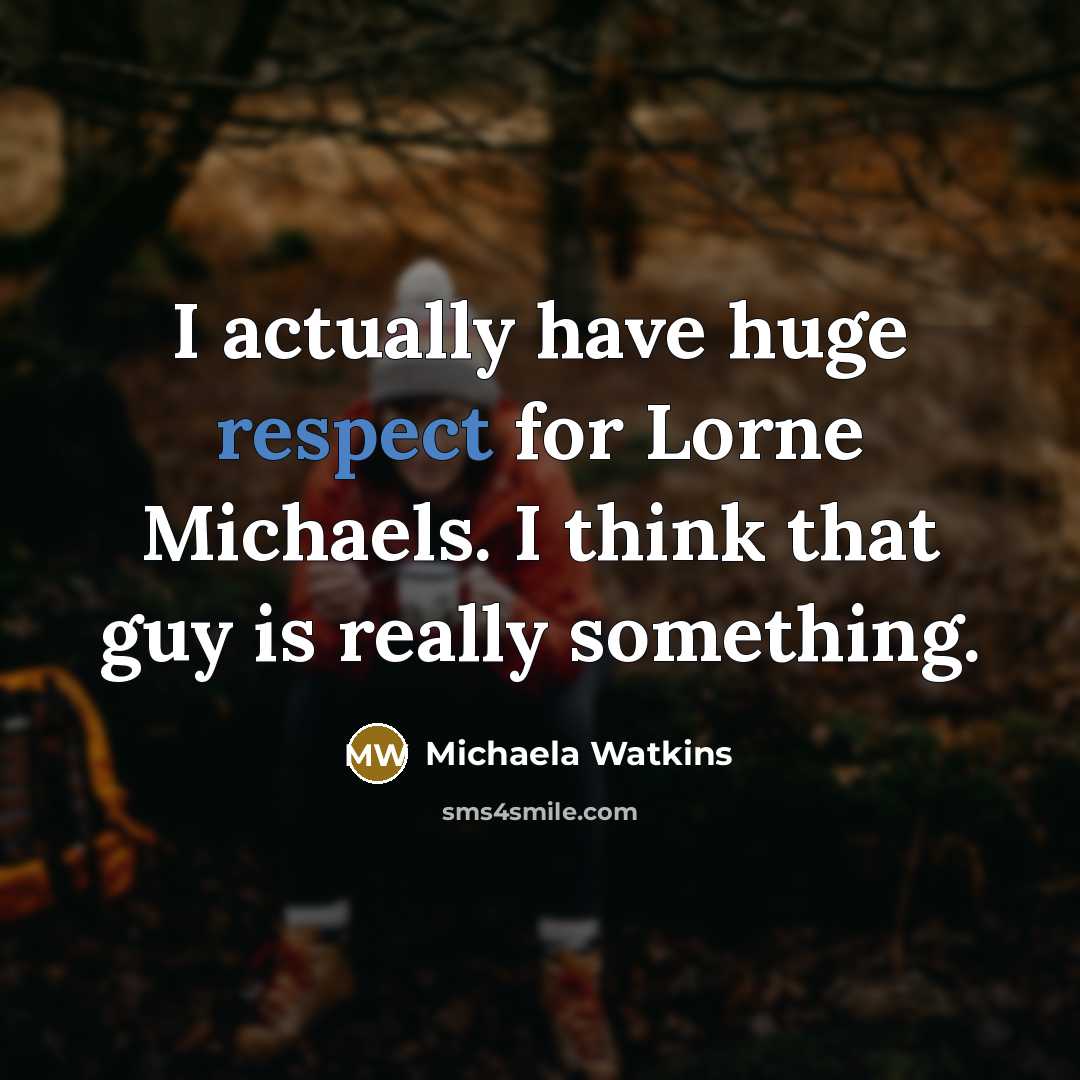 “I actually have huge respect for Lorne Michaels. I think that guy is really something.” quote by Michaela Watkins