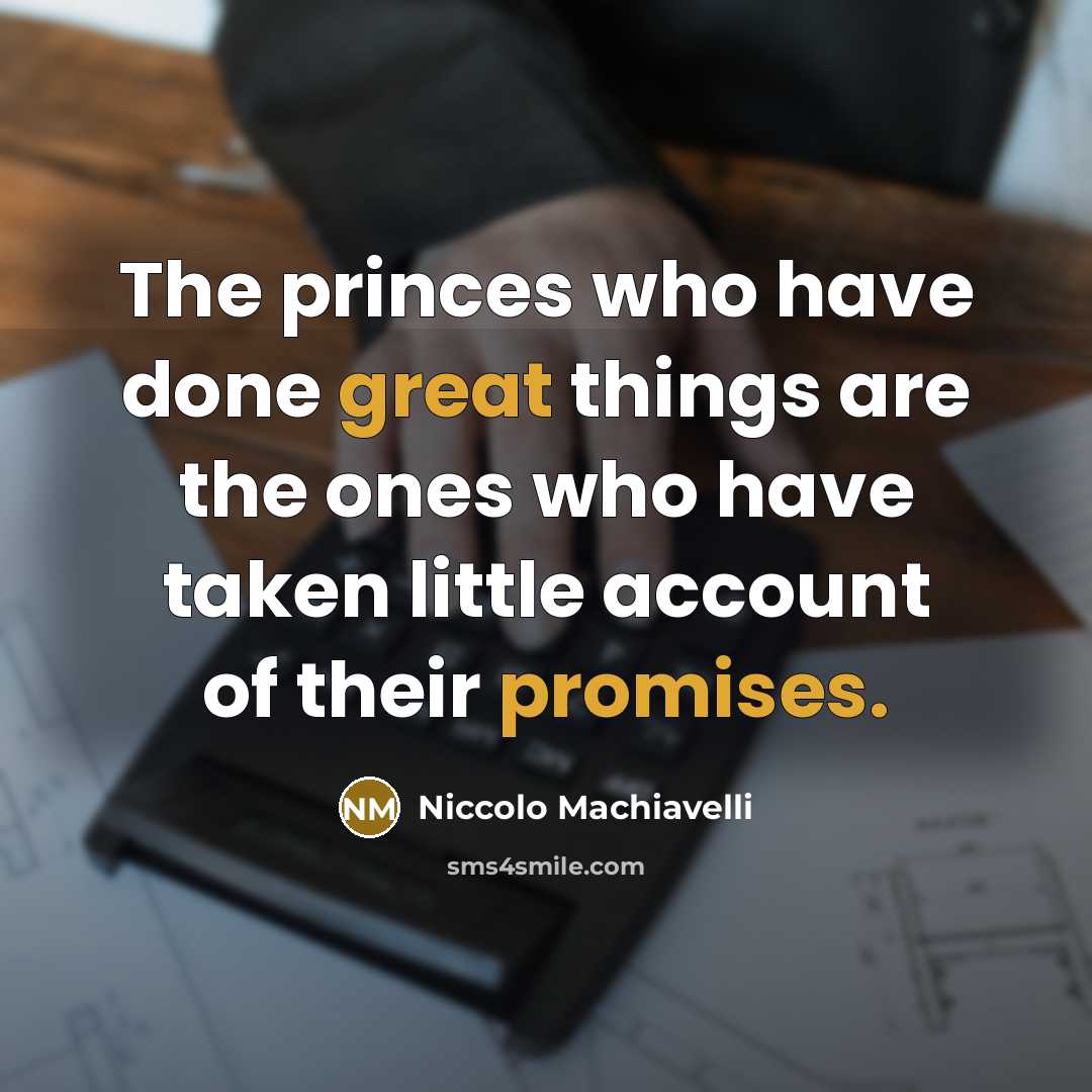 “The princes who have done great things are the ones who have taken little account of their promises.” quote by Niccolo Machiavelli