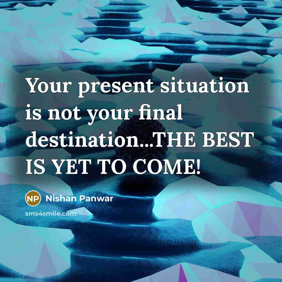 “Your present situation is not your final destination...THE BEST IS YET TO COME!” quote by Nishan Panwar