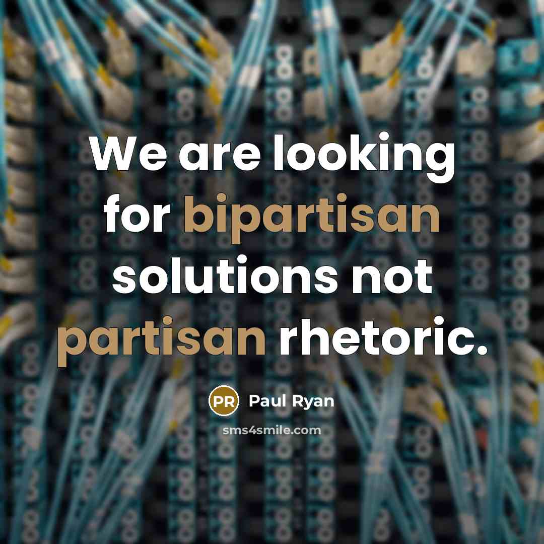 “We are looking for bipartisan solutions not partisan rhetoric.” quote by Paul Ryan
