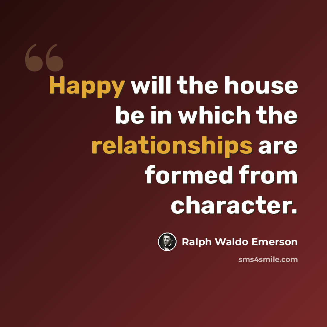 “Happy will the house be in which the relationships are formed from character.” quote by Ralph Waldo Emerson