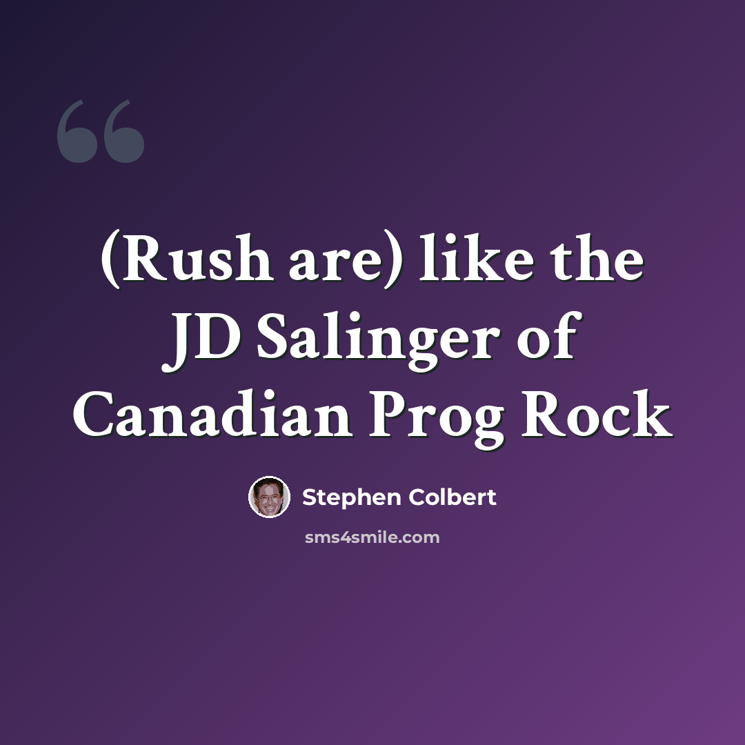 “(Rush are) like the JD Salinger of Canadian Prog Rock” quote by Stephen Colbert