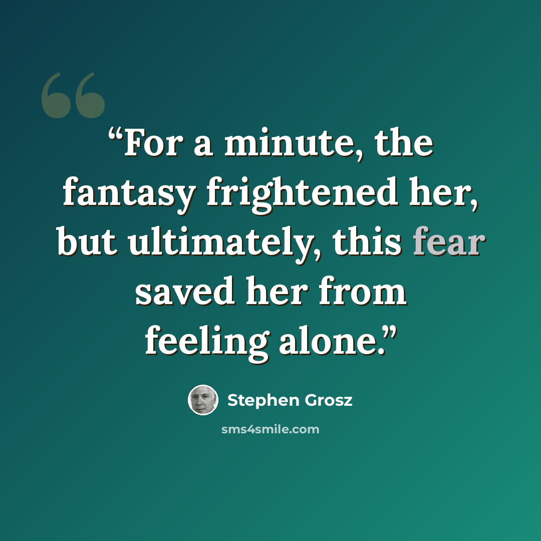 “For a minute, the fantasy frightened her, but ultimately, this fear saved her from feeling alone.” quote by Stephen Grosz