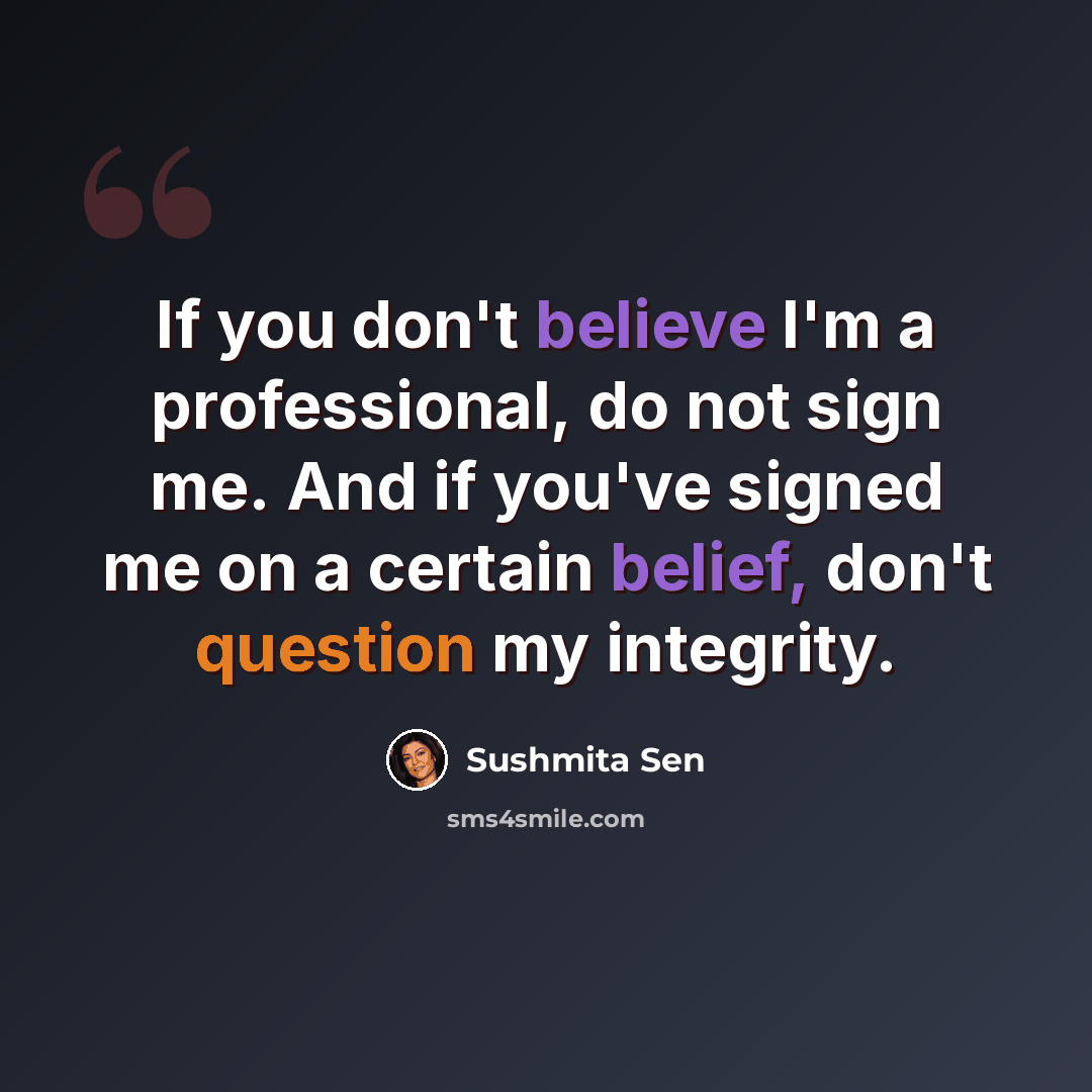 “If you don't believe I'm a professional, do not sign me. And if you've signed me on a certain belief, don't question my integrity.” quote by Sushmita Sen