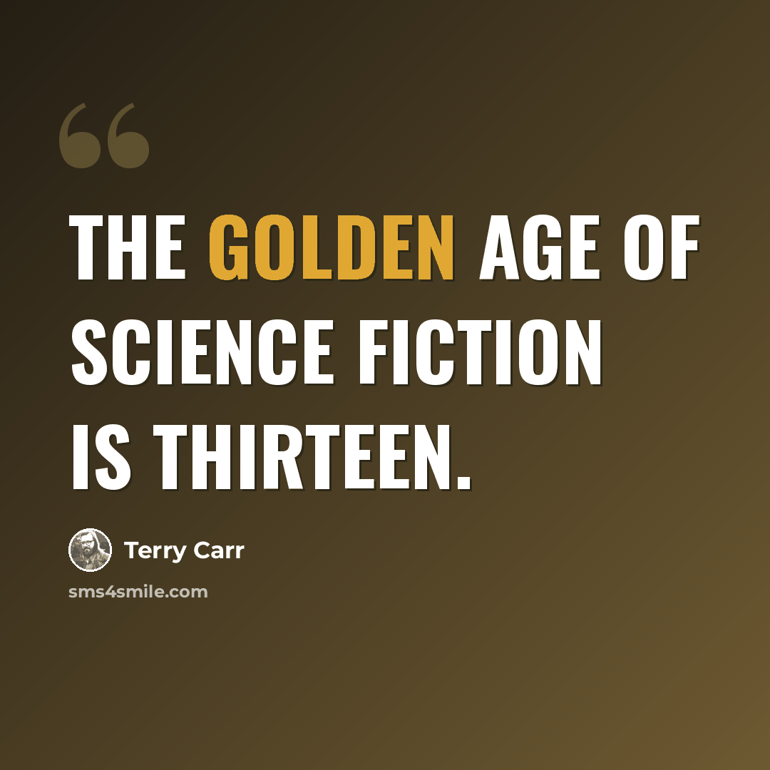 “The Golden Age of science fiction is thirteen.” quote by Terry Carr