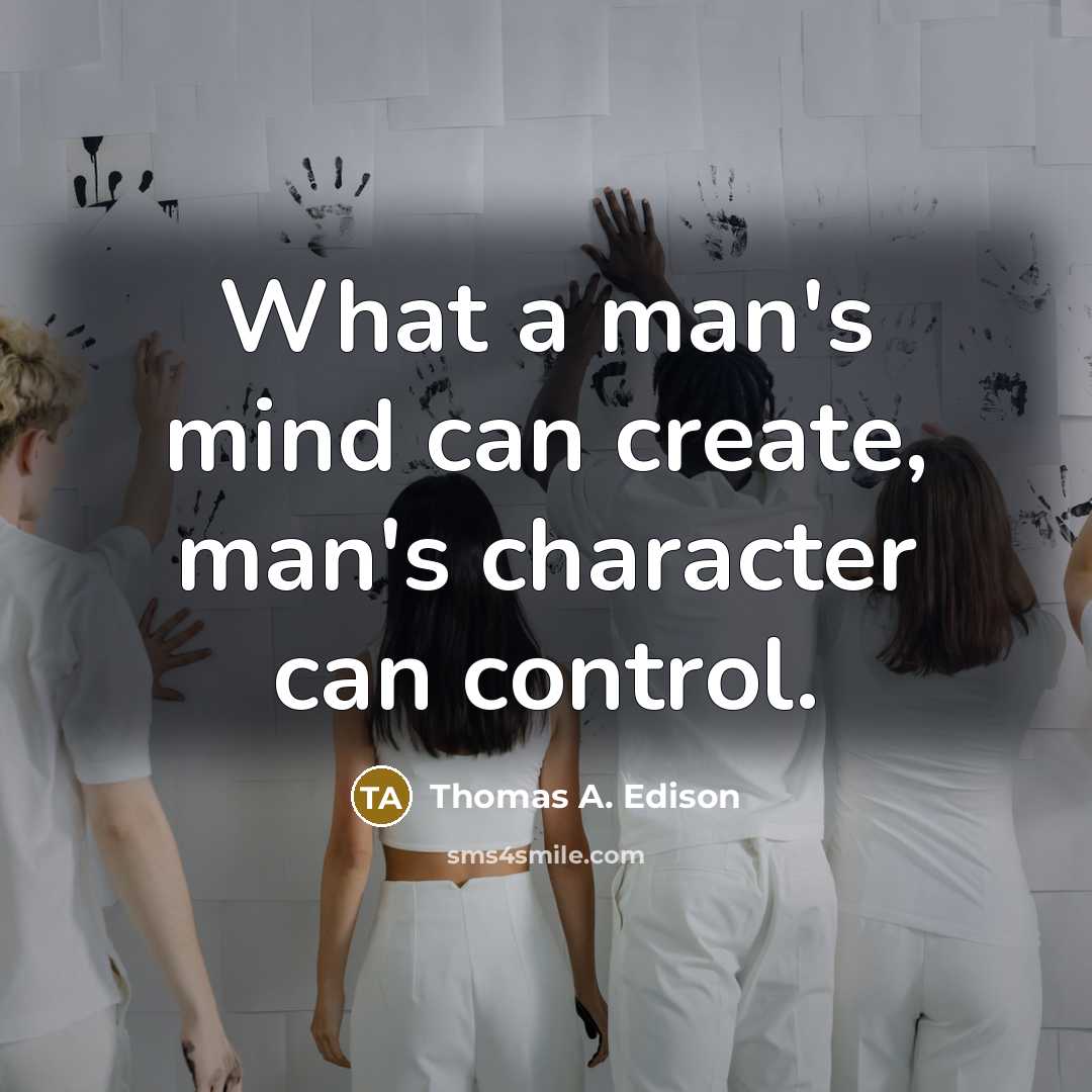 “What a man's mind can create, man's character can control.” quote by Thomas A. Edison