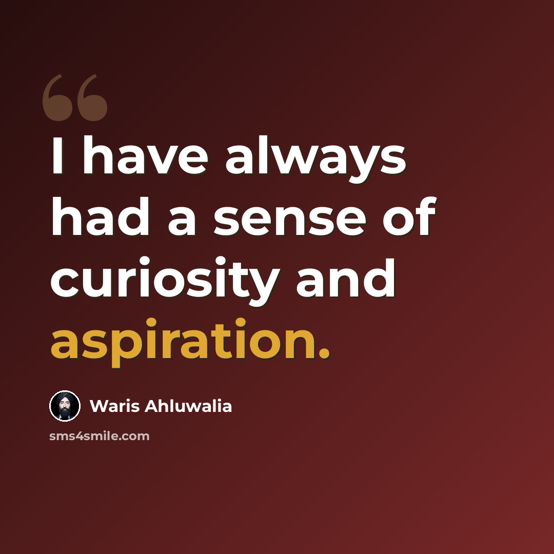 “I have always had a sense of curiosity and aspiration.” quote by Waris Ahluwalia