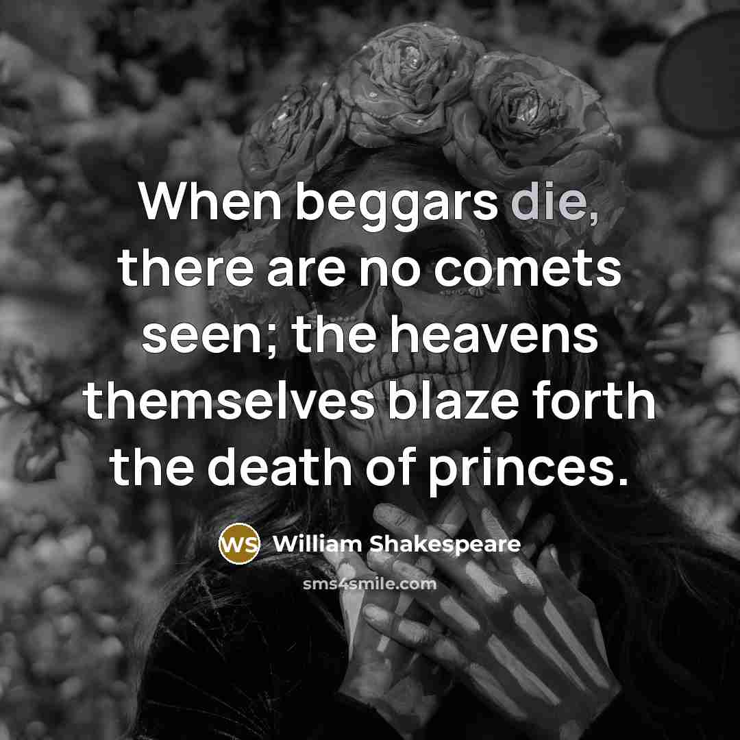 “When beggars die, there are no comets seen; the heavens themselves blaze forth the death of princes.” quote by William Shakespeare