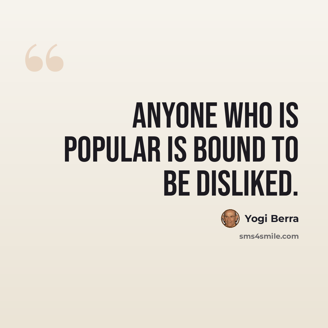 “Anyone who is popular is bound to be disliked.” quote by Yogi Berra
