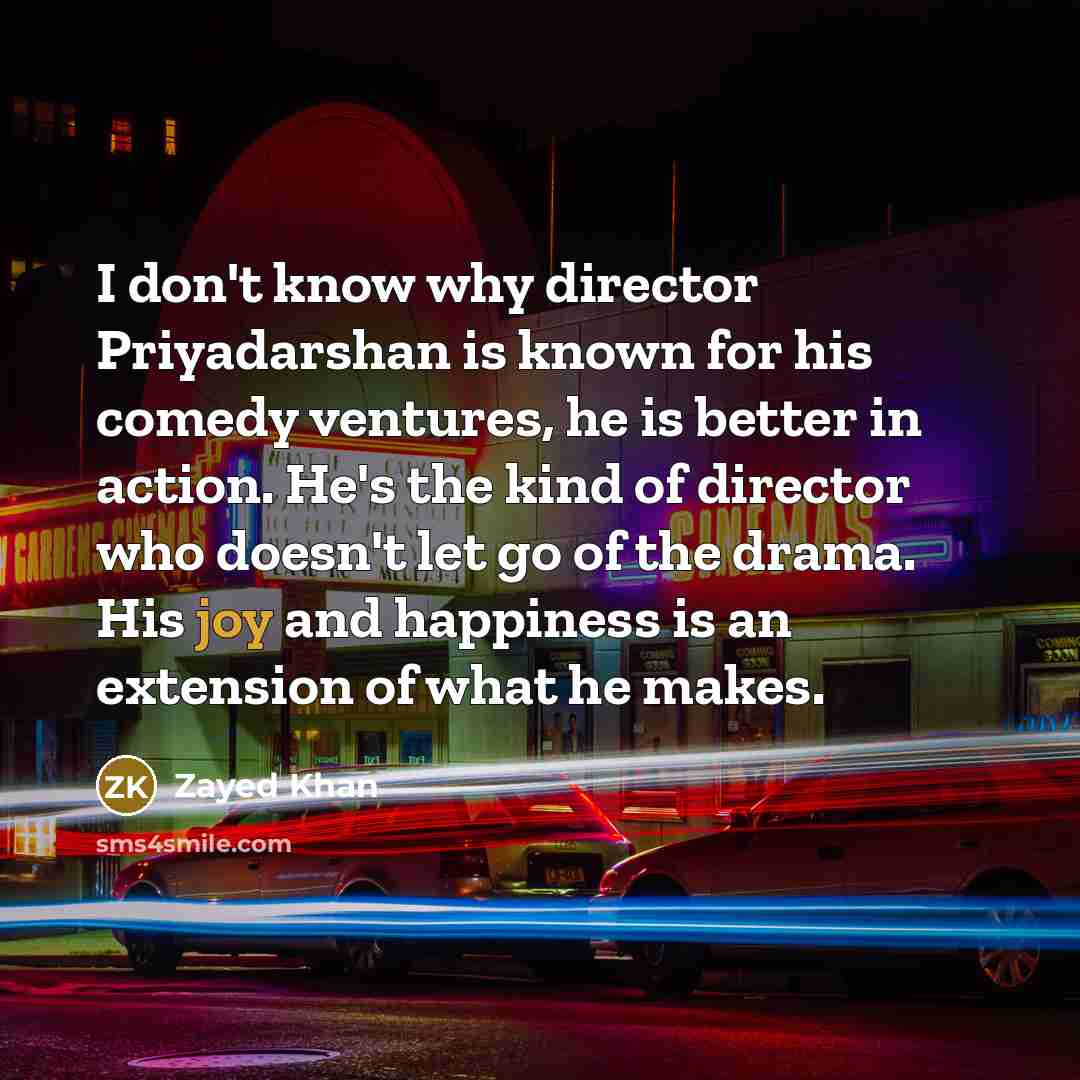 “I don't know why director Priyadarshan is known for his comedy ventures, he is better in action. He's the kind of director who doesn't let go of the drama. His joy and happiness is an extension of what he makes.” quote by Zayed Khan
