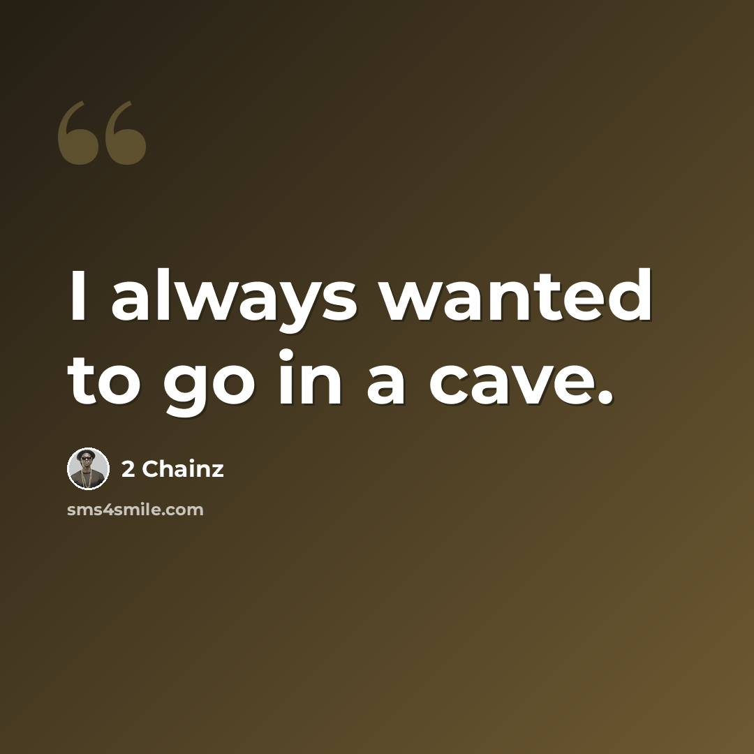 “I always wanted to go in a cave.” quote by 2 Chainz